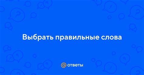 Выбрать правильные слова для ответа