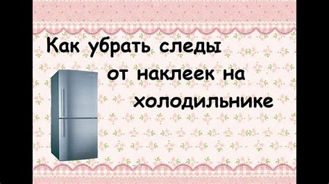 Как избавиться от следов наклеек на холодильнике