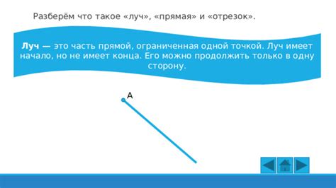 Луч - это отрезок прямой, который имеет одну фиксированную точку (начало луча) и простирается в одном направлении до бесконечности.