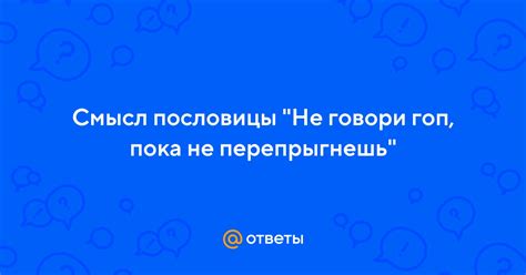 Смысл фразы "не говори гоп пока не перепрыгнешь"