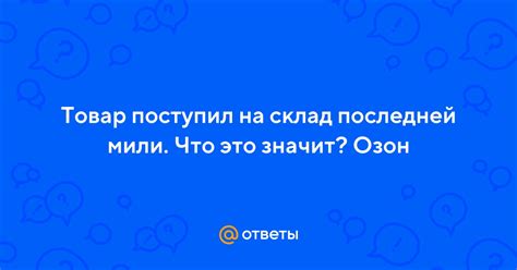 Что значит "поступил на склад последней мили"